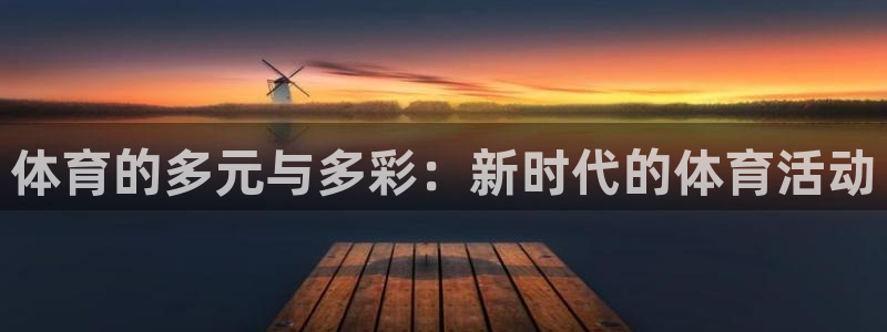 杏悦2代理注册官网入口：体育的多元与多彩：新时代的体育活动