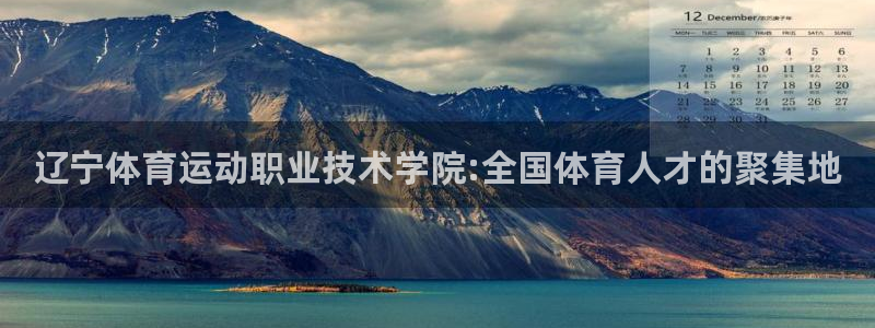 杏悦2体育注册代理：辽宁体育运动职业技术学院:全国体育人才的聚集地