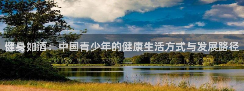 杏悦25注册：健身如酒：中国青少年的健康生活方式与发展路径