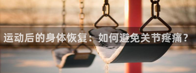 杏悦2体育平台注册：运动后的身体恢复：如何避免关节疼痛？