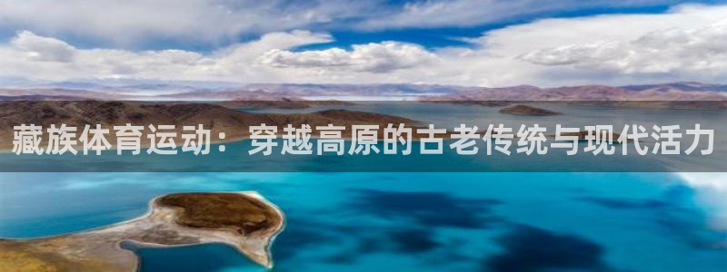 杏悦2平台：藏族体育运动：穿越高原的古老传统与现代活力