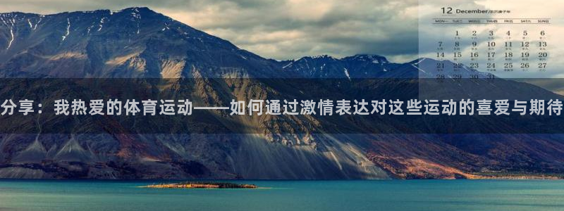 杏悦22代理注册：分享：我热爱的体育运动——如何通过激情表达对这些运动的喜爱与期