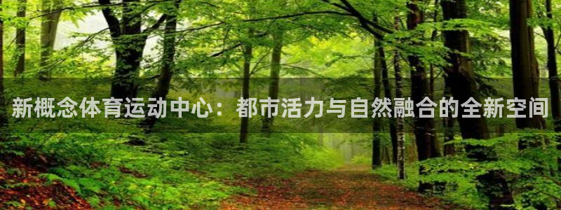 杏悦2登录注册：新概念体育运动中心：都市活力与自然融合的全新空间