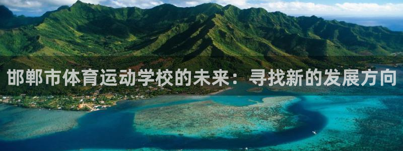 杏悦2体育平台注册：邯郸市体育运动学校的未来：寻找新的发展方向