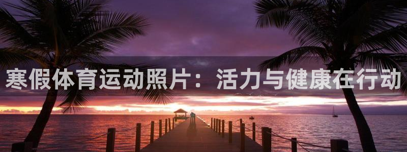 杏悦2体育平台总代理：寒假体育运动照片：活力与健康在行动