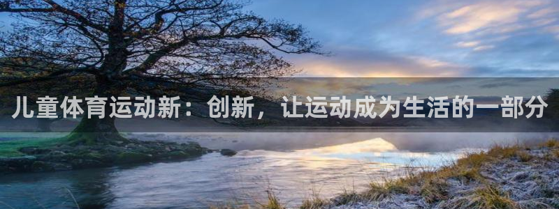 杏悦2体育eon：儿童体育运动新：创新，让运动成为生活的一部分