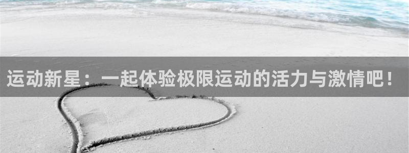 杏悦2体育官网登录：运动新星：一起体验极限运动的活力与激情吧！