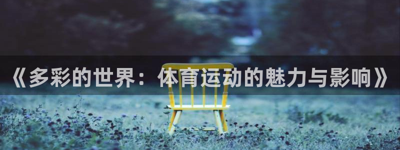 杏悦2平台：《多彩的世界：体育运动的魅力与影响》