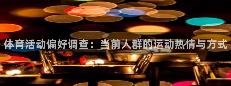 杏悦2体育3在线注册：体育活动偏好调查：当前人群的运动热情与方式